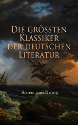 Die größten Klassiker der deutschen Literatur: Sturm und Drang - Johann Georg Hamann, Heinrich Wilhelm Von Gerstenberg, Christian Friedrich Daniel Schubart, Georg Christoph Lichtenberg, Wilhelm Heinse, Johann Gottfried Herder, Gottfried August Bürger, Matthias Claudius, Heinrich Leopold Wagner, Johann Wolfgang Von Goethe, Jakob Michael Reinhold Lenz, Friedrich Maximilian Klinger, Johann Anton Leisewitz, Johannes Friedrich Müller, Friedrich Schiller