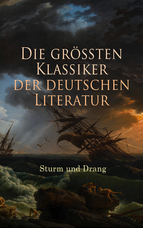 Die größten Klassiker der deutschen Literatur: Sturm und Drang - Johann Georg Hamann, Heinrich Wilhelm Von Gerstenberg, Christian Friedrich Daniel Schubart, Georg Christoph Lichtenberg, Wilhelm Heinse, Johann Gottfried Herder, Gottfried August Bürger, Matthias Claudius, Heinrich Leopold Wagner, Johann Wolfgang Von Goethe, Jakob Michael Reinhold Lenz, Friedrich Maximilian Klinger, Johann Anton Leisewitz, Johannes Friedrich Müller, Friedrich Schiller