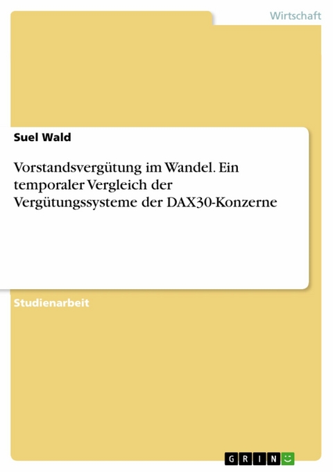 Vorstandsvergütung im Wandel. Ein temporaler Vergleich der Vergütungssysteme der DAX30-Konzerne - Suel Wald