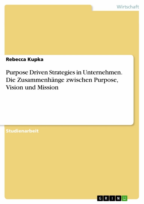 Purpose Driven Strategies in Unternehmen. Die Zusammenhänge zwischen Purpose, Vision und Mission - Rebecca Kupka