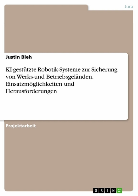 KI-gestützte Robotik-Systeme zur Sicherung von Werks-und Betriebsgeländen. Einsatzmöglichkeiten und Herausforderungen - Justin Bleh