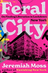 Feral City: On Finding Liberation in Lockdown New York - Jeremiah Moss