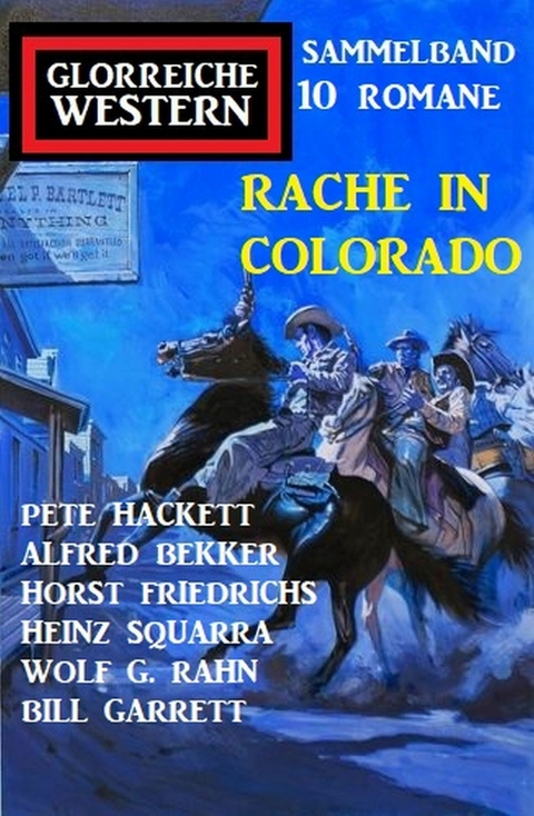 Rache in Colorado: Glorreiche Western Sammelband 10 Romane -  Alfred Bekker,  Pete Hackett,  Heinz Squarra,  Horst Friedrichs,  Wolf G. Rahn,  Bill Garrett
