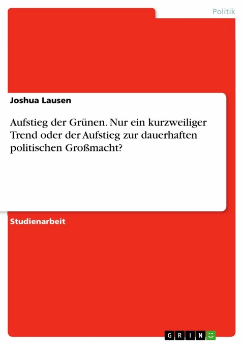 Aufstieg der Grünen. Nur ein kurzweiliger Trend oder der Aufstieg zur dauerhaften politischen Großmacht? - Joshua Lausen