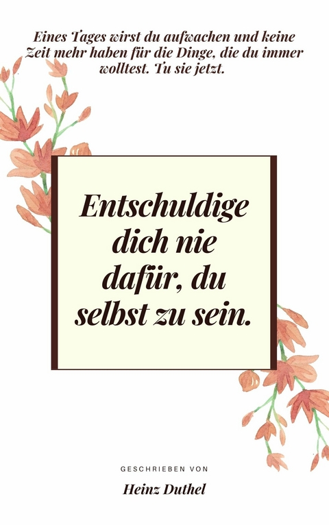 Entschuldige dich nie dafür, du selbst zu sein. -  Heinz Duthel