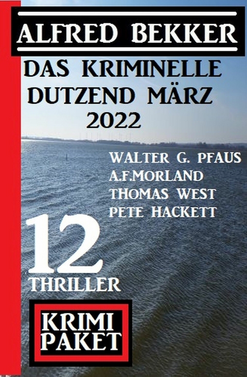 Das kriminelle Dutzend März 2022: Krimi Paket 12 Thriller -  Alfred Bekker,  Thomas West,  Pete Hackett,  A. F. Morland,  Walter G. Pfaus