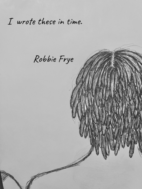 I wrote these in time. -  Robbie Frye