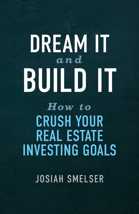 Dream It and Build It - How to Crush Your Real Estate Investing Goals -  Josiah Smelser