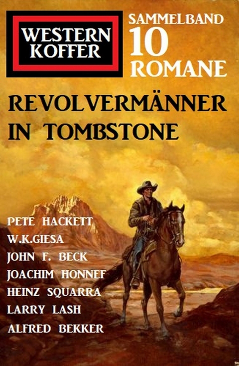 Revolvermänner in Tombstone: Western Koffer Sammelband 10 Romane -  Alfred Bekker,  Pete Hackett,  Larry Lash,  Joachim Honnef,  Squarra Heinz,  John F. Beck,  W. K. Giesa