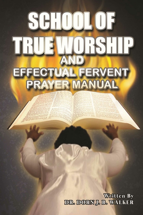 School of True Worship and Effectual Fervent Prayer Manual -  Dr. Dorn J. B. Walker