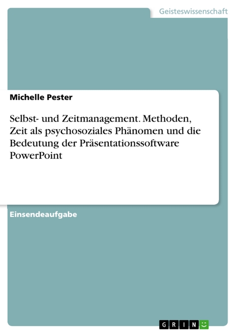Selbst- und Zeitmanagement. Methoden, Zeit als psychosoziales Phänomen und die Bedeutung der Präsentationssoftware PowerPoint - Michelle Pester