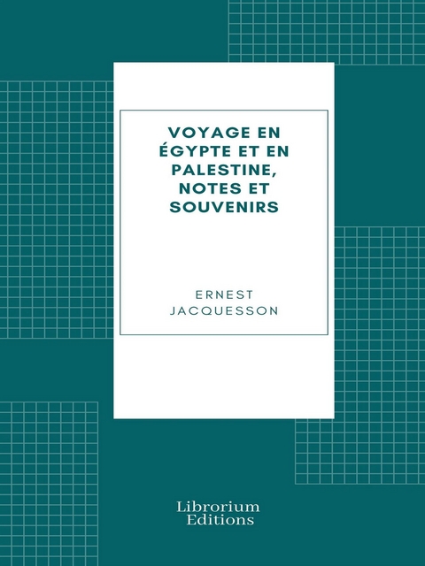 Voyage en Égypte et en Palestine, notes et souvenirs - Ernest Jacquesson