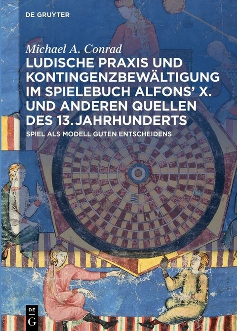 Ludische Praxis und Kontingenzbewältigung im Spielebuch Alfonsʼ X. und anderen Quellen des 13. Jahrhunderts - Michael A. Conrad