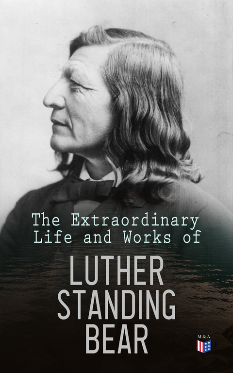 The Extraordinary Life and Works of Luther Standing Bear - Luther Standing Bear