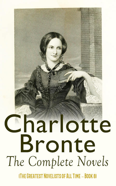 Charlotte Brontë: The Complete Novels (The Greatest Novelists of All Time – Book 8) - Charlotte Brontë