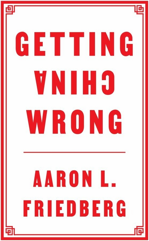 Getting China Wrong -  Aaron L. Friedberg