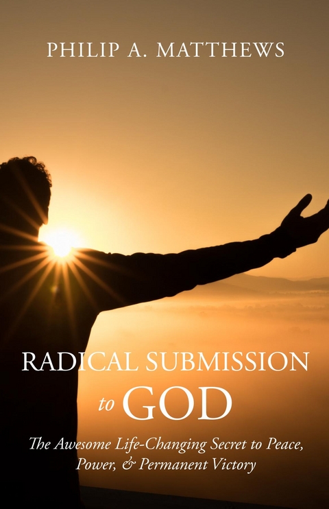 Radical Submission to God -  Philip A. Matthews
