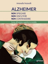 Alzheimer. Non spiegare, non discutere, non contraddire. Come affrontare e gestire la malattia - Antonella Notarelli