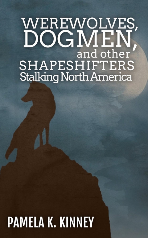 Werewolves, Dogmen, and Other Shapeshifters Stalking North America -  Pamela K. Kinney
