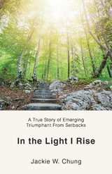 In the Light I Rise : A True Story of Emerging Triumphant From Setbacks -  Jackie W. Chung