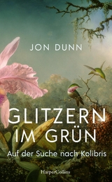 Glitzern im Grün – Auf der Suche nach Kolibris - Jon Dunn
