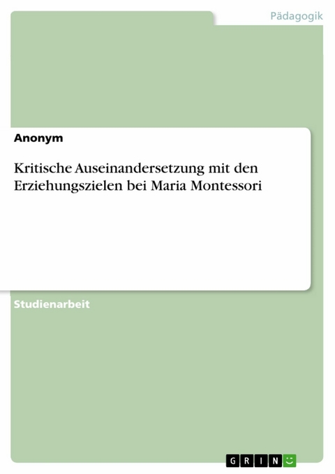Kritische Auseinandersetzung mit den Erziehungszielen bei Maria Montessori -  Anonym