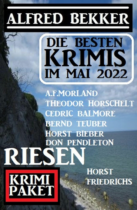 Die besten Krimis im Mai 2022: Riesen Krimi Paket - Alfred Bekker, Theodor Horschelt, Don Pendleton, Horst Bieber, A. F. Morland, Bernd Teuber, Horst Friedrichs, Cedric Balmore