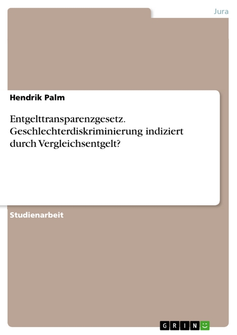 Entgelttransparenzgesetz. Geschlechterdiskriminierung indiziert durch Vergleichsentgelt? - Hendrik Palm