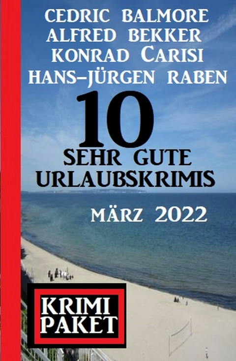 10 sehr gute Urlaubskrimis März 2022: Krimi Paket -  Alfred Bekker,  Cedric Balmore,  Hans-Jürgen Raben,  Konrad Carisi
