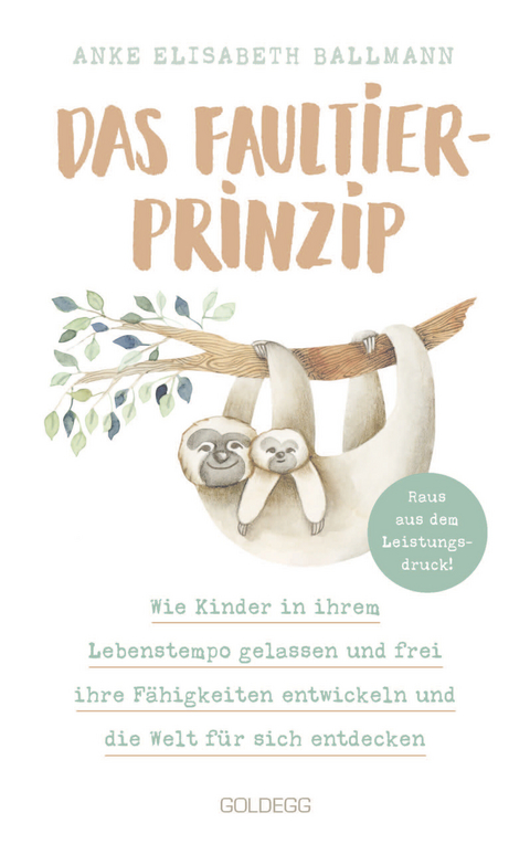 Das Faultier-Prinzip. Wie Kinder in ihrem Lebenstempo gelassen und frei ihre Fähigkeiten entwickeln und die Welt für sich entdecken. Kinder stärken und unterstützen - ganz ohne Leistungsdruck! -  Anke Elisabeth Ballmann