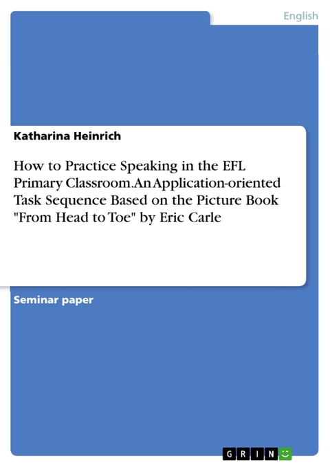 How to Practice Speaking in the EFL Primary Classroom. An Application-oriented Task Sequence Based on the Picture Book "From Head to Toe" by Eric Carle - Katharina Heinrich