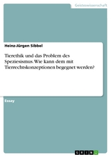 Tierethik und das Problem des Speziesismus. Wie kann dem mit Tierrechtskonzeptionen begegnet werden? - Heinz-Jürgen Sibbel