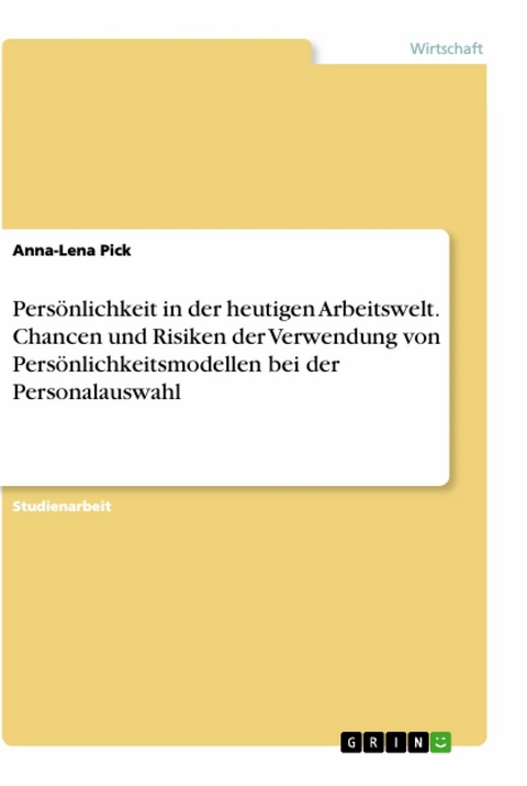 Persönlichkeit in der heutigen Arbeitswelt. Chancen und Risiken der Verwendung von Persönlichkeitsmodellen bei der Personalauswahl - Anna-Lena Pick