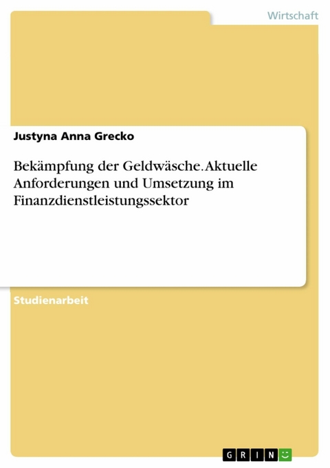 Bekämpfung der Geldwäsche. Aktuelle Anforderungen und Umsetzung im Finanzdienstleistungssektor - Justyna Anna Grecko