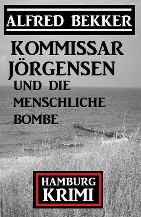 Kommissar Jörgensen und die menschliche Bombe: Hamburg Krimi -  Alfred Bekker