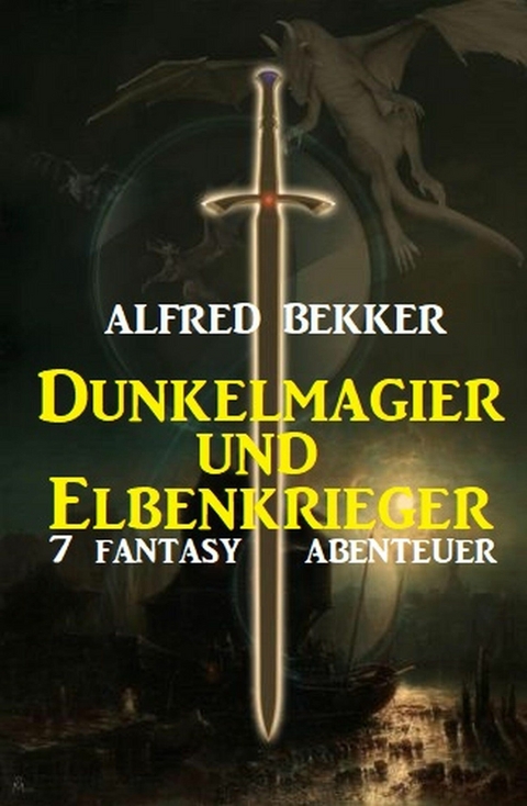 Dunkelmagier und Elbenkrieger: 7 Fantasy Abenteuer - Alfred Bekker