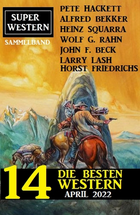 Die besten 14 Western April 2022: Super Western Sammelband -  Alfred Bekker,  Pete Hackett,  Heinz Squarra,  Horst Friedrichs,  John F. Beck,  Larry Lash,  Wolf G. Rahn