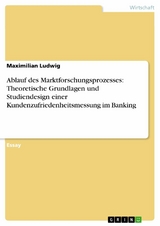 Ablauf des Marktforschungsprozesses: Theoretische Grundlagen und Studiendesign einer Kundenzufriedenheitsmessung im Banking -  Maximilian Ludwig