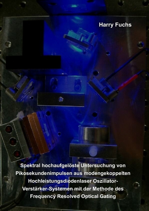 Spektral hochaufgel&#xF6;ste Untersuchung von Pikosekundenimpulsen aus modengekoppelten Hochleistungsdiodenlaser Oszillator-Verst&#xE4;rker-Systemen mit der Methode des Frequency Resolved Optical Gating -  Harry Fuchs