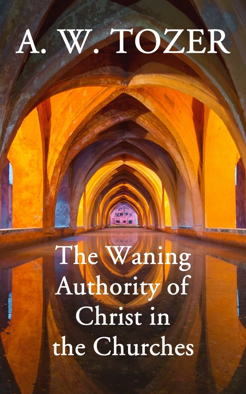 The Waning Authority of Christ in the Churches -  A. W. Tozer