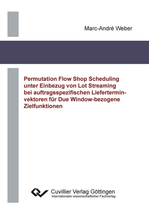 Permutation Flow Shop Scheduling unter Einbezug von Lot Streaming bei auftragsspezifischen Lieferterminvektoren f&#xFC;r Due Window-bezogene Zielfunktionen -  Marc-Andr&  #xE9;  Weber