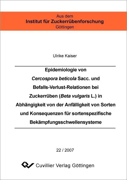 Epidemiologie von Cercospora beticola Sacc. und Befalls-Verlust-Relationen bei Zuckerr&#xFC;ben (Beta vulgaris L.) in Abh&#xE4;ngigkeit von der Anf&#xE4;lligkeit von Sorten und Konsequenzen f&#xFC;r sortenspezifische Bek&#xE4;mpfungsschwellensysteme -  Ulrike Kaiser