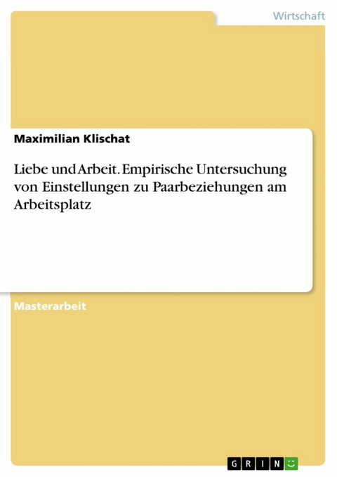 Liebe und Arbeit. Empirische Untersuchung von Einstellungen zu Paarbeziehungen am Arbeitsplatz - Maximilian Klischat