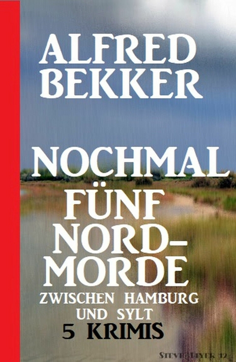 Nochmal fünf Nordmorde zwischen Hamburg und Sylt: 5 Krimis -  Alfred Bekker