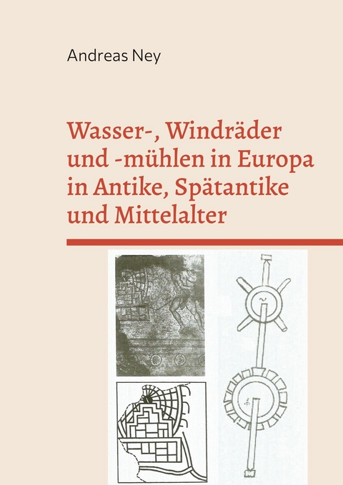 Wasser-, Windräder und -mühlen in Europa in Antike, Spätantike und Mittelalter -  Andreas Ney