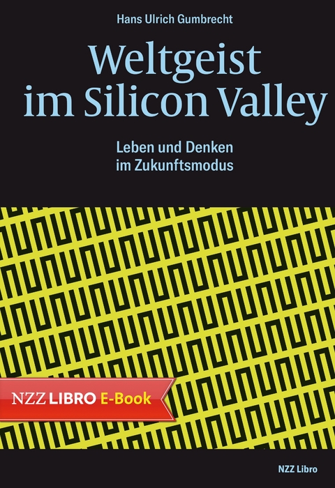 Weltgeist im Silicon Valley - Hans Ulrich Gumbrecht