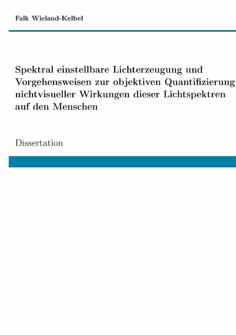 Spektral einstellbare Lichterzeugung und Vorgehensweisen zur objektiven Quantifizierung nichtvisueller Wirkungen dieser Lichtspektren auf den Menschen -  Falk Wieland-Kelbel