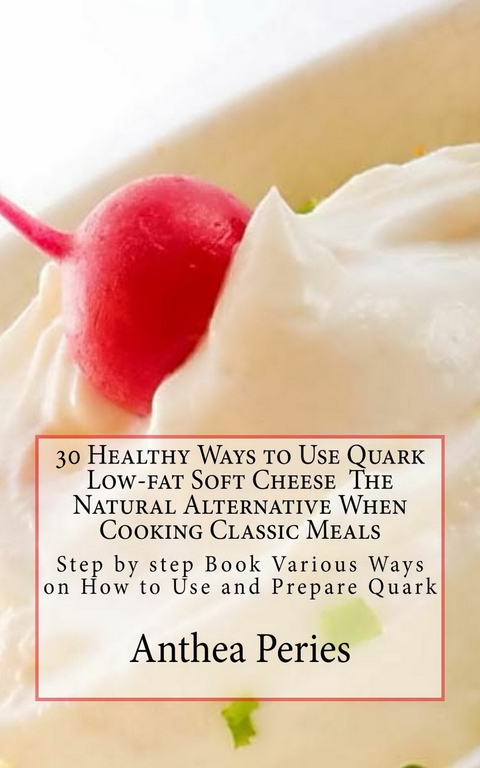 30 Healthy Ways to Use Quark Low-fat Soft Cheese The Natural Alternative When Cooking Classic Meals -  Anthea Peries