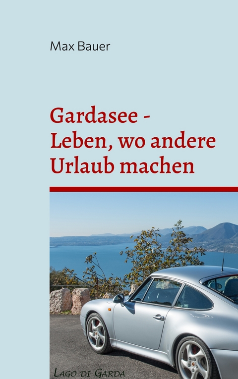 Gardasee - Leben, wo andere Urlaub machen - Max Bauer