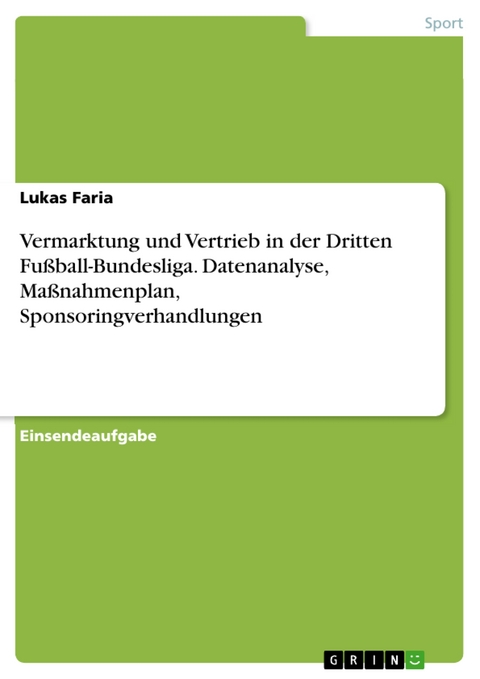 Vermarktung und Vertrieb in der Dritten Fußball-Bundesliga. Datenanalyse, Maßnahmenplan, Sponsoringverhandlungen - Lukas Faria